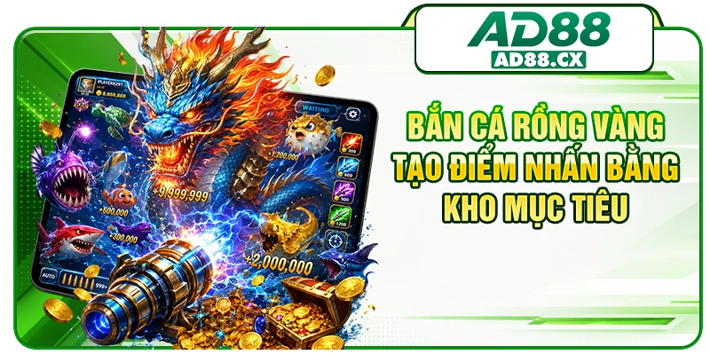 Bắn cá Rồng Vàng tạo điểm nhấn bằng kho mục tiêu